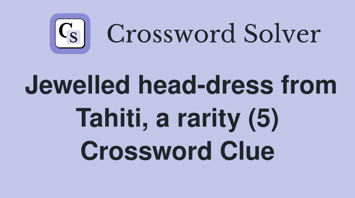 Jewelled headdress from Tahiti, a rarity (5) Crossword Clue Answers